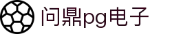 问鼎pg电子 - 问鼎H5最新登录入口